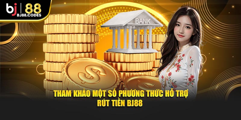 Tham khảo một số phương thức hỗ trợ rút tiền BJ88 