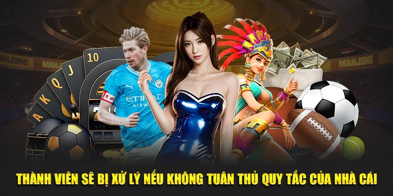 Thành viên sẽ bị xử lý nếu không tuân thủ quy tắc của nhà cái